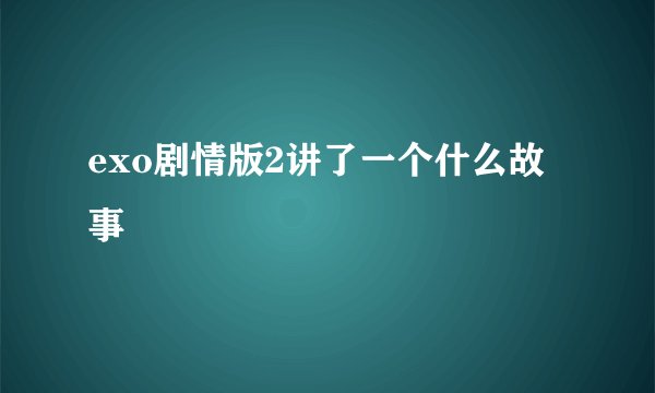 exo剧情版2讲了一个什么故事