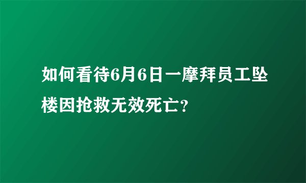 如何看待6月6日一摩拜员工坠楼因抢救无效死亡？