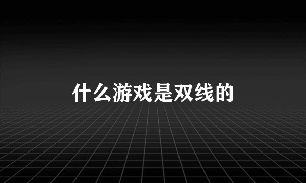 什么游戏是双线的