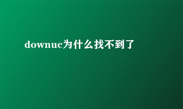 downuc为什么找不到了