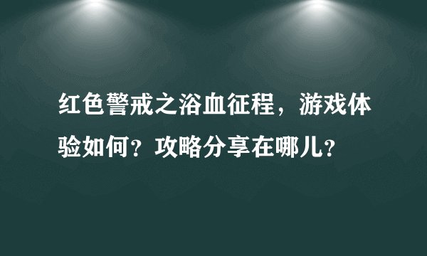 红色警戒之浴血征程，游戏体验如何？攻略分享在哪儿？