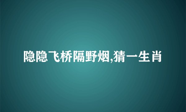 隐隐飞桥隔野烟,猜一生肖