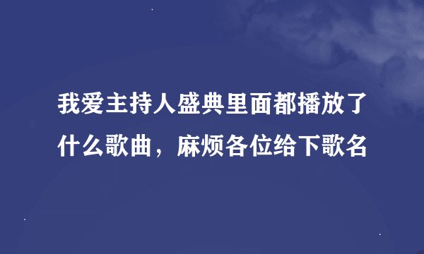 我爱主持人盛典里面都播放了什么歌曲，麻烦各位给下歌名