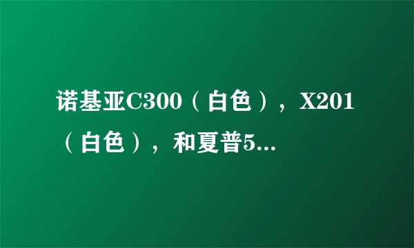 诺基亚C300（白色），X201（白色），和夏普5020，哪款比较好一点
