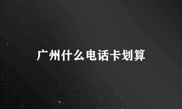 广州什么电话卡划算
