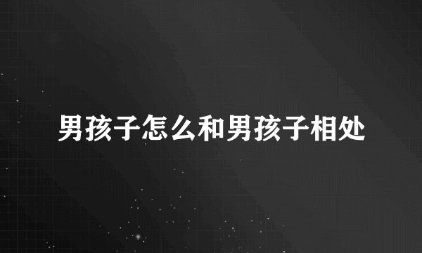 男孩子怎么和男孩子相处
