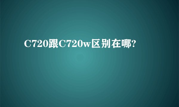 C720跟C720w区别在哪?