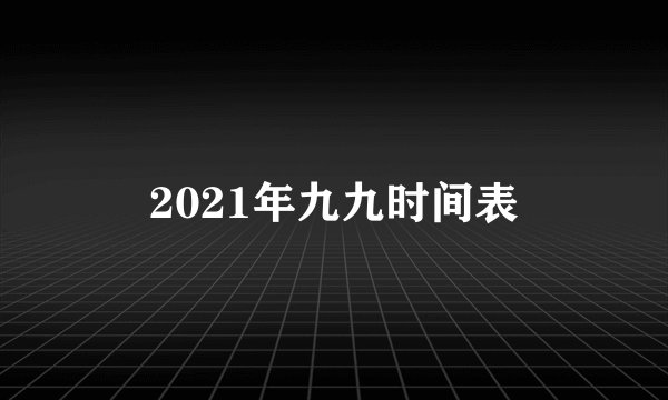 2021年九九时间表