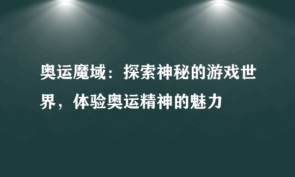 奥运魔域：探索神秘的游戏世界，体验奥运精神的魅力