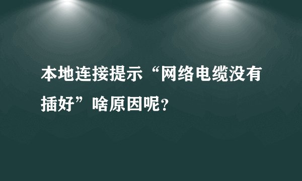 本地连接提示“网络电缆没有插好”啥原因呢？