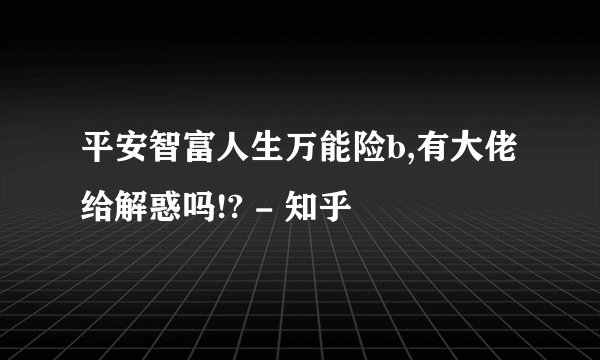 平安智富人生万能险b,有大佬给解惑吗!? - 知乎