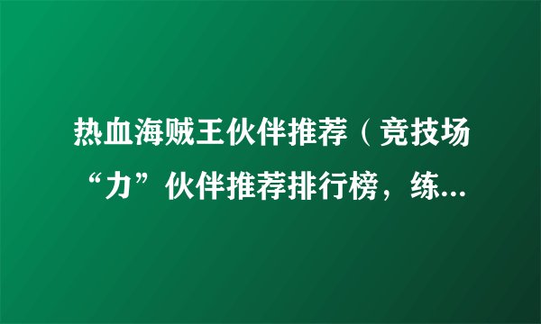 热血海贼王伙伴推荐（竞技场“力”伙伴推荐排行榜，练会两个够上分）