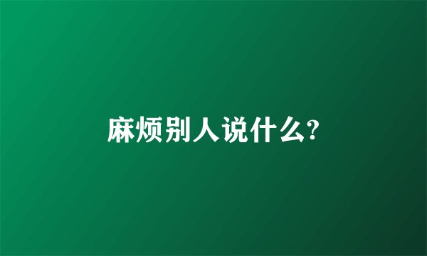 麻烦别人说什么?