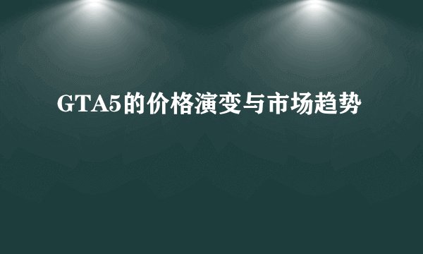 GTA5的价格演变与市场趋势