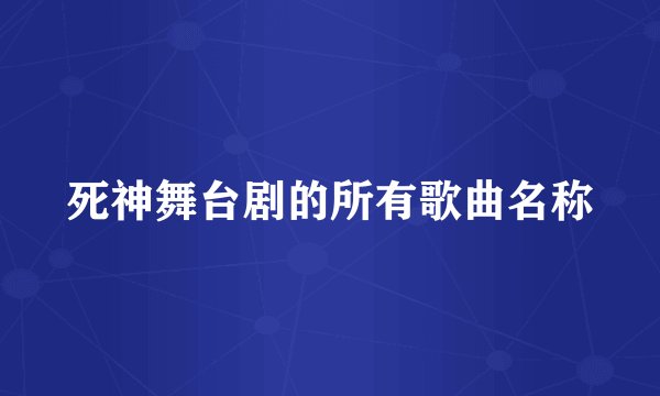 死神舞台剧的所有歌曲名称