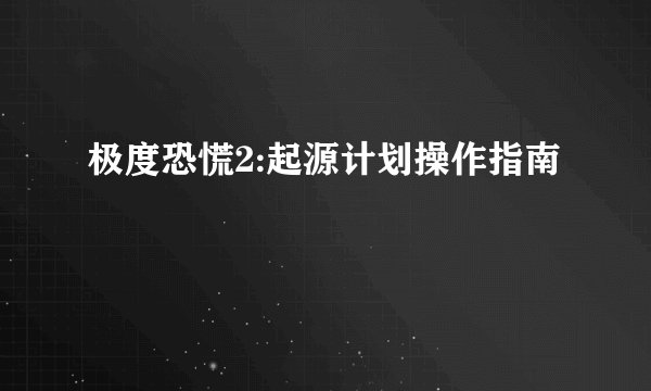 极度恐慌2:起源计划操作指南