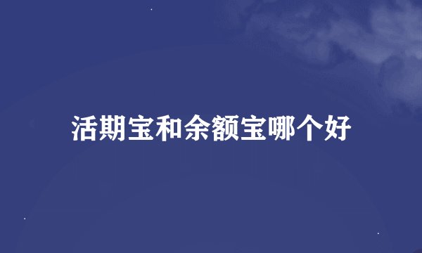 活期宝和余额宝哪个好