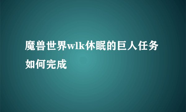 魔兽世界wlk休眠的巨人任务如何完成