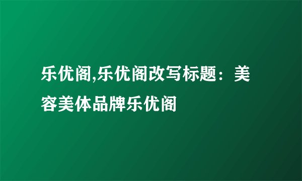 乐优阁,乐优阁改写标题：美容美体品牌乐优阁