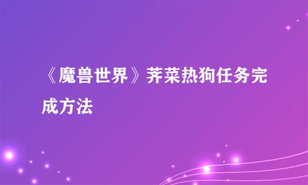《魔兽世界》荠菜热狗任务完成方法