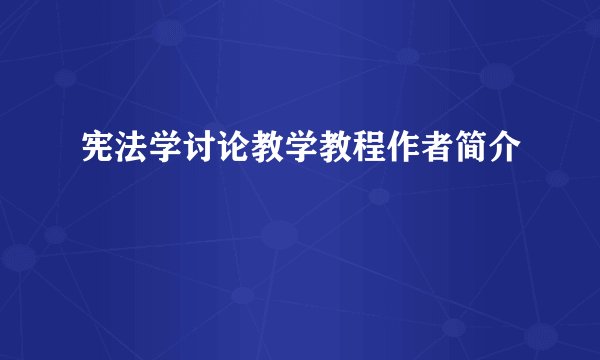 宪法学讨论教学教程作者简介