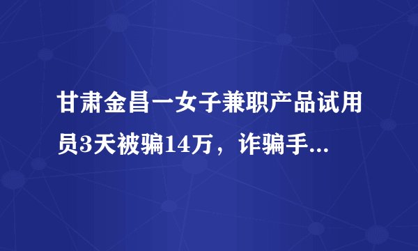 甘肃金昌一女子兼职产品试用员3天被骗14万，诈骗手段为何层出不穷？