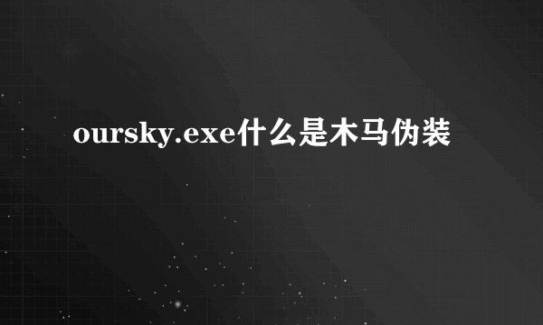 oursky.exe什么是木马伪装