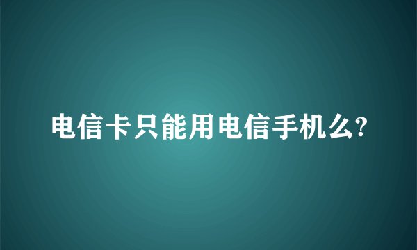 电信卡只能用电信手机么?