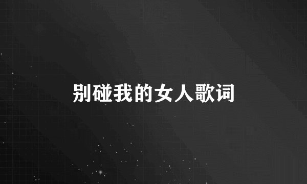 别碰我的女人歌词