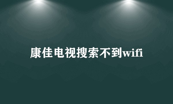 康佳电视搜索不到wifi