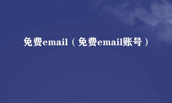 免费email（免费email账号）