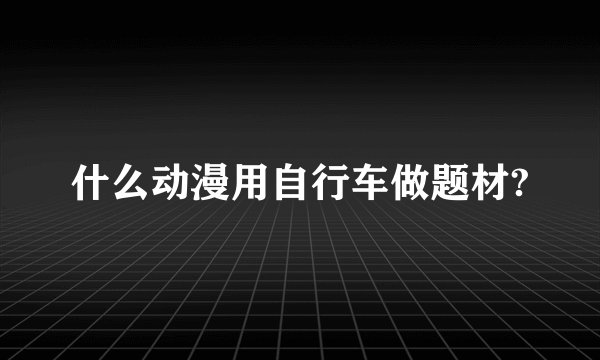 什么动漫用自行车做题材?