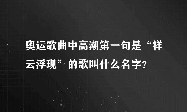 奥运歌曲中高潮第一句是“祥云浮现”的歌叫什么名字？