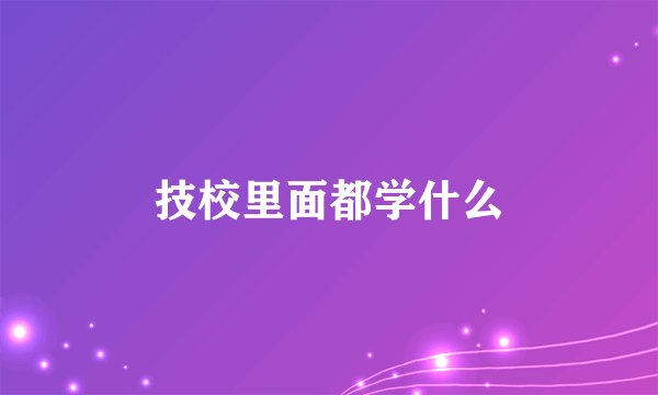 技校里面都学什么