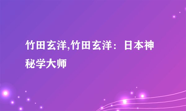 竹田玄洋,竹田玄洋：日本神秘学大师