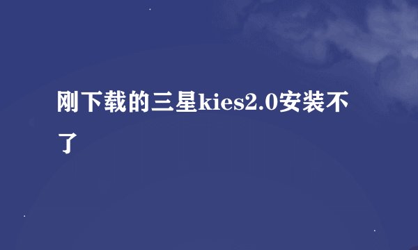 刚下载的三星kies2.0安装不了
