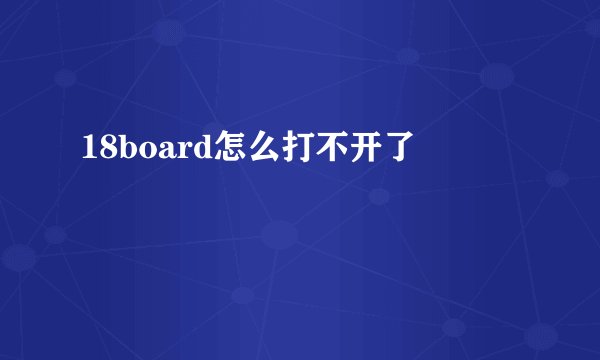 18board怎么打不开了