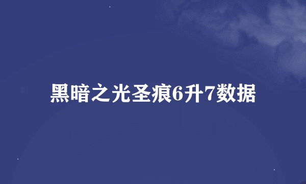 黑暗之光圣痕6升7数据