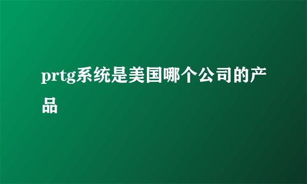 prtg系统是美国哪个公司的产品
