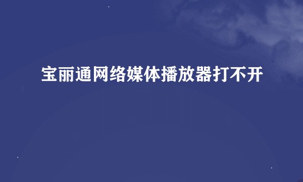 宝丽通网络媒体播放器打不开