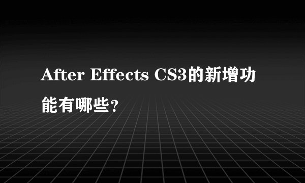 After Effects CS3的新增功能有哪些？