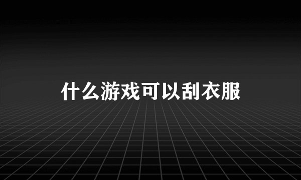 什么游戏可以刮衣服