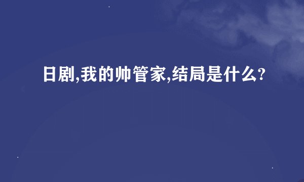 日剧,我的帅管家,结局是什么?