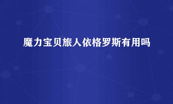 魔力宝贝旅人依格罗斯有用吗