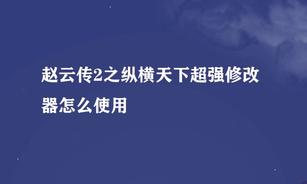 赵云传2之纵横天下超强修改器怎么使用