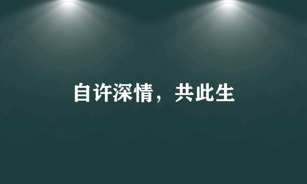 自许深情，共此生
