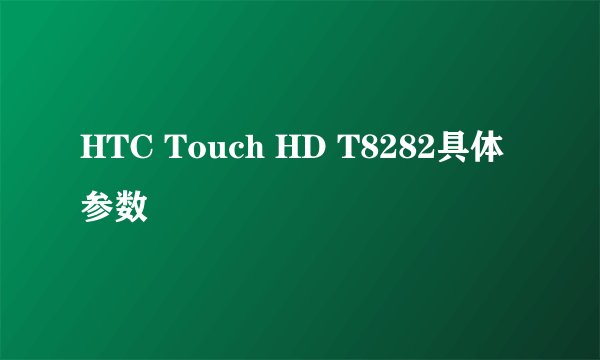 HTC Touch HD T8282具体参数