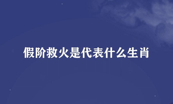 假阶救火是代表什么生肖