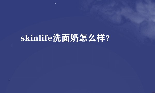 skinlife洗面奶怎么样?