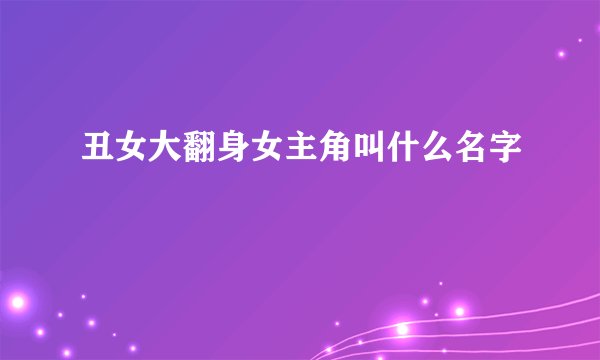 丑女大翻身女主角叫什么名字